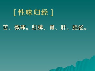 苦、微寒。归脾、胃、肝、胆经。 [ 性味归经 ] 