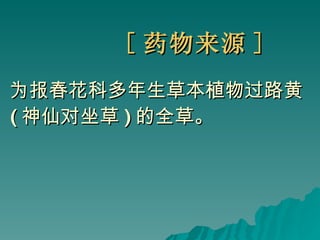 [ 药物来源 ] 为报春花科多年生草本植物过路黄 ( 神仙对坐草 ) 的全草。   
