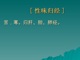 [ 性味归经 ] 苦，寒。归肝、胆、肺经。 