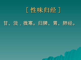 [ 性味归经 ] 甘、淡，微寒。归脾、胃、肺经。 