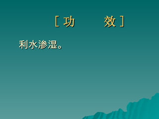 [ 功  效 ] 利水渗湿。 
