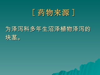 [ 药物来源 ] 为泽泻科多年生沼泽植物泽泻的 块茎。 
