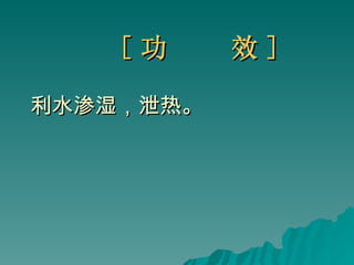 [ 功  效 ] 利水渗湿，泄热。 