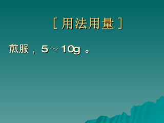 [ 用法用量 ] 煎服， 5 ～ 10g  。 