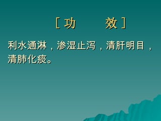 [ 功  效 ] 利水通淋，渗湿止泻，清肝明目， 清肺化痰。 