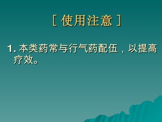 [ 使用注意 ] 1. 本类药常与行气药配伍，以提高疗效。 