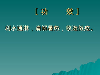 [ 功  效 ] 利水通淋，清解暑热，收湿敛疮。 