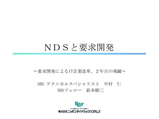 ＮＤＳと要求開発 ～要求開発によるIT企業改革、２年目の飛躍～ NDS テクニカルスペシャリスト　中村　仁 NDSフェロー　萩本順三 