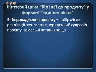 Життєвий цикл “Від ідеї до продукту” у форматі “єдиноговікна”9. Впровадження проекту – вибір місця реалізації, консалтинг, юридичний супровід проекту, земельні питання тощо