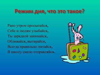 Рано утром просыпайся, Себе и людям улыбайся, Ты зарядкой занимайся, Обливайся, вытирайся, Всегда правильно питайся, В школу смело отправляйся. 