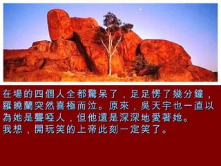 在場的四個人全都驚呆了，足足愣了幾分鐘，羅曉蘭突然喜極而泣。原來，吳天宇也一直以為她是聾啞人，但他還是深深地愛著她。 我想，開玩笑的上帝此刻一定笑了。 