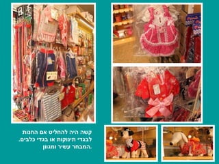 קשה היה להחליט אם החנות לבגדי תינוקות או בגדי כלבים .  המבחר עשיר ומגוון . 