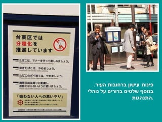 פינות   עישון ברחובות העיר .   בנוסף שלטים ברורים על נוהלי התנהגות . 