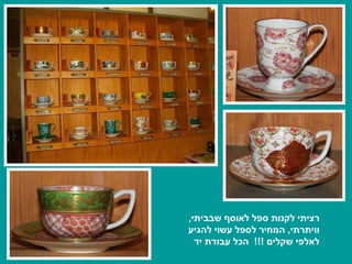 רציתי לקנות ספל לאוסף שבביתי ,  וויתרתי ,  המחיר לספל עשוי להגיע לאלפי שקלים  !!!  הכל עבודת יד 