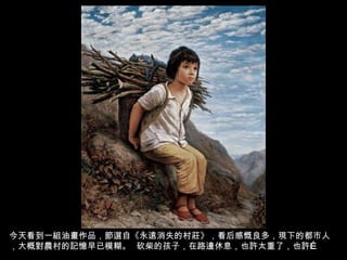 今天看到一組油畫作品，節選自《永遠消失的村莊》，看后感慨良多，現下的都市人，大概對農村的記憶早已模糊。  砍柴的孩子，在路邊休息，也許太重了，也許 … 