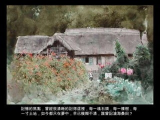 記憶的焦點，曾經很清晰的記得這裡，每一塊石頭，每一棵樹，每一寸土地，如今都只在夢中，早已模糊不清，誰曾記滄海桑田？ 