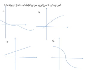 1.რომელი წირი  არის წრფივი   ფუნქციის  გრაფიკი?ა.ბ.დ.გ.