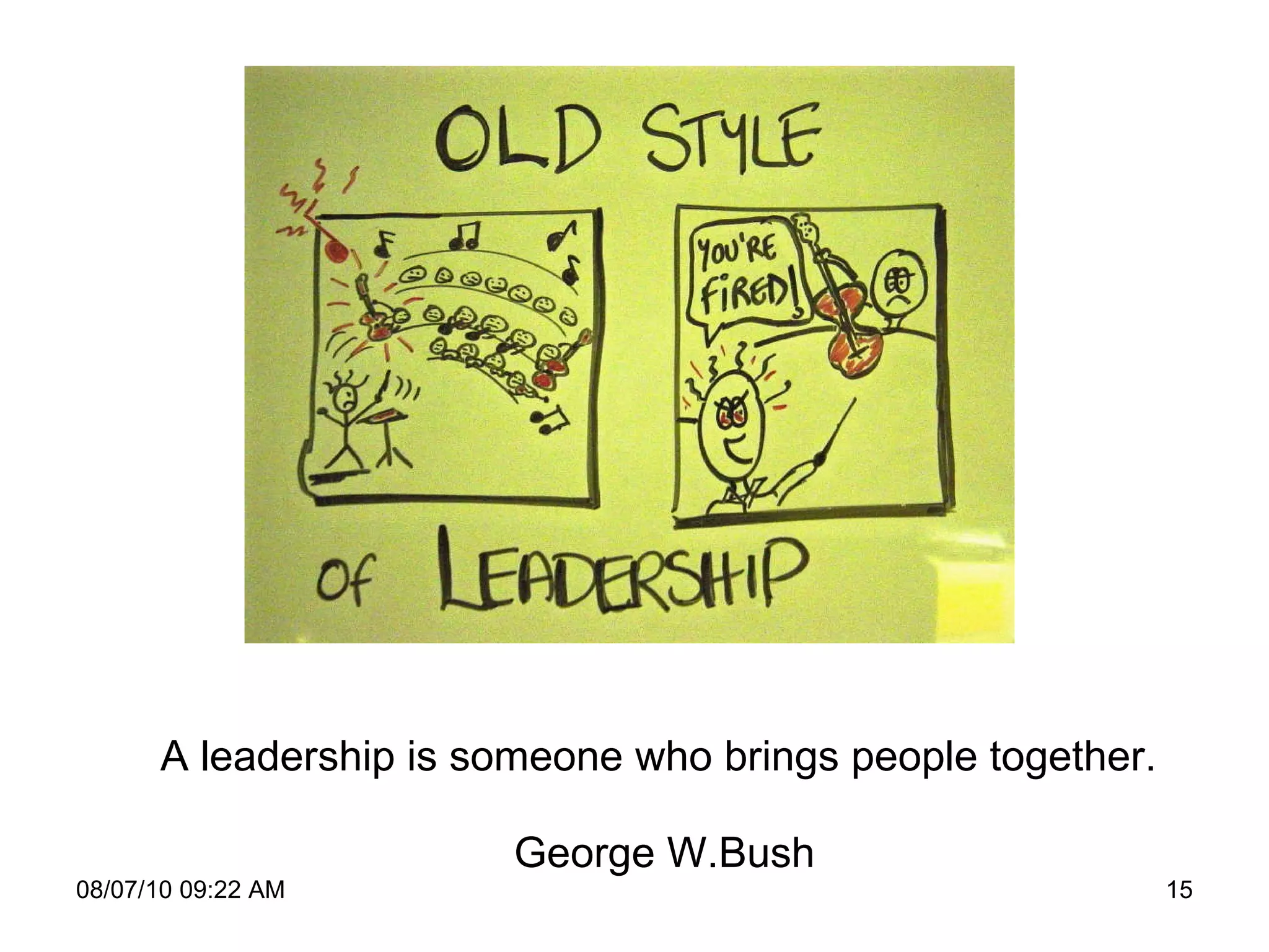 A leadership is someone who brings people together .  George W.Bush 08/07/10   09:22 AM 