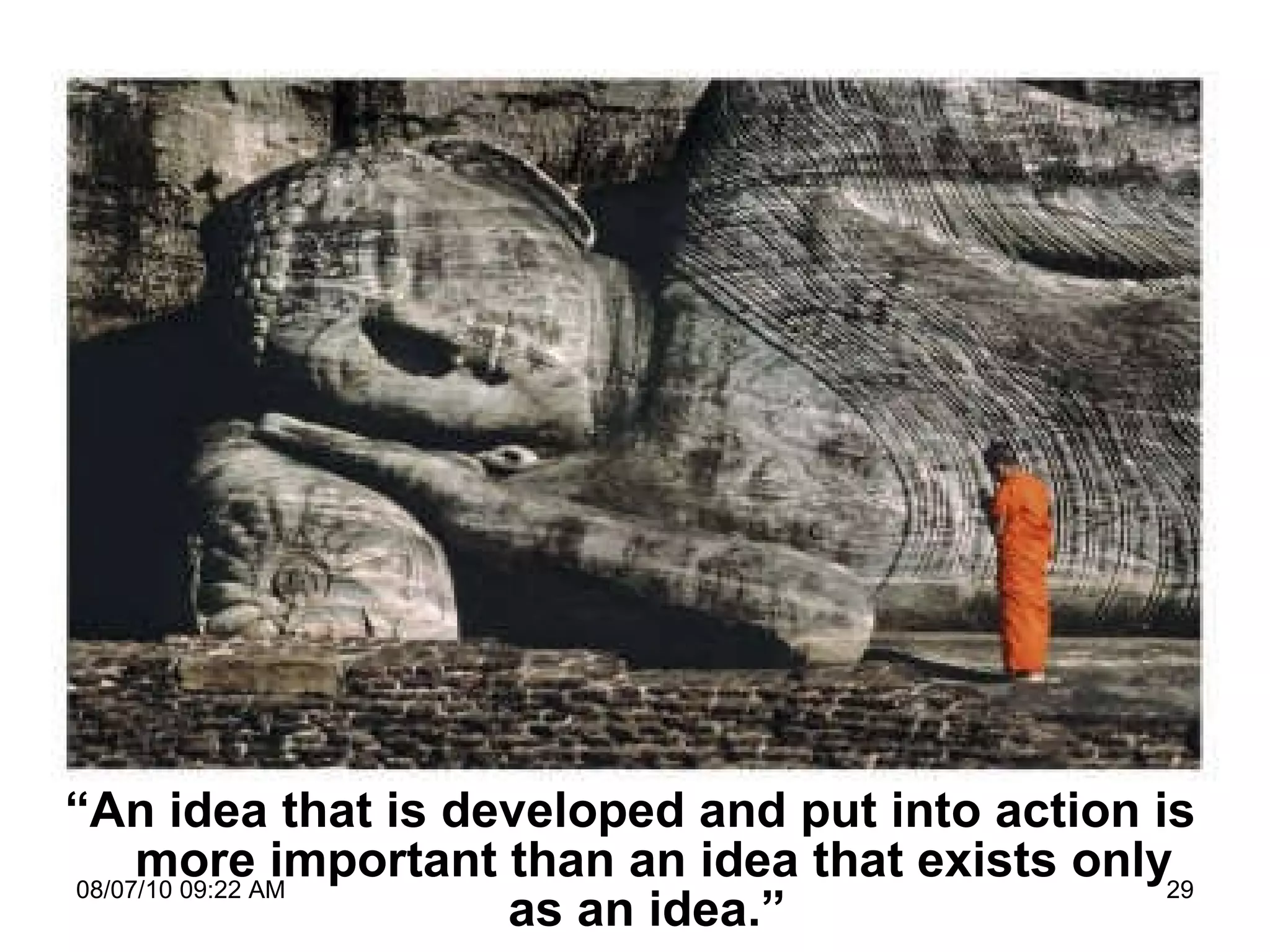 “ An idea that is developed and put into action is more important than an idea that exists only as an idea . ”   08/07/10   09:22 AM 