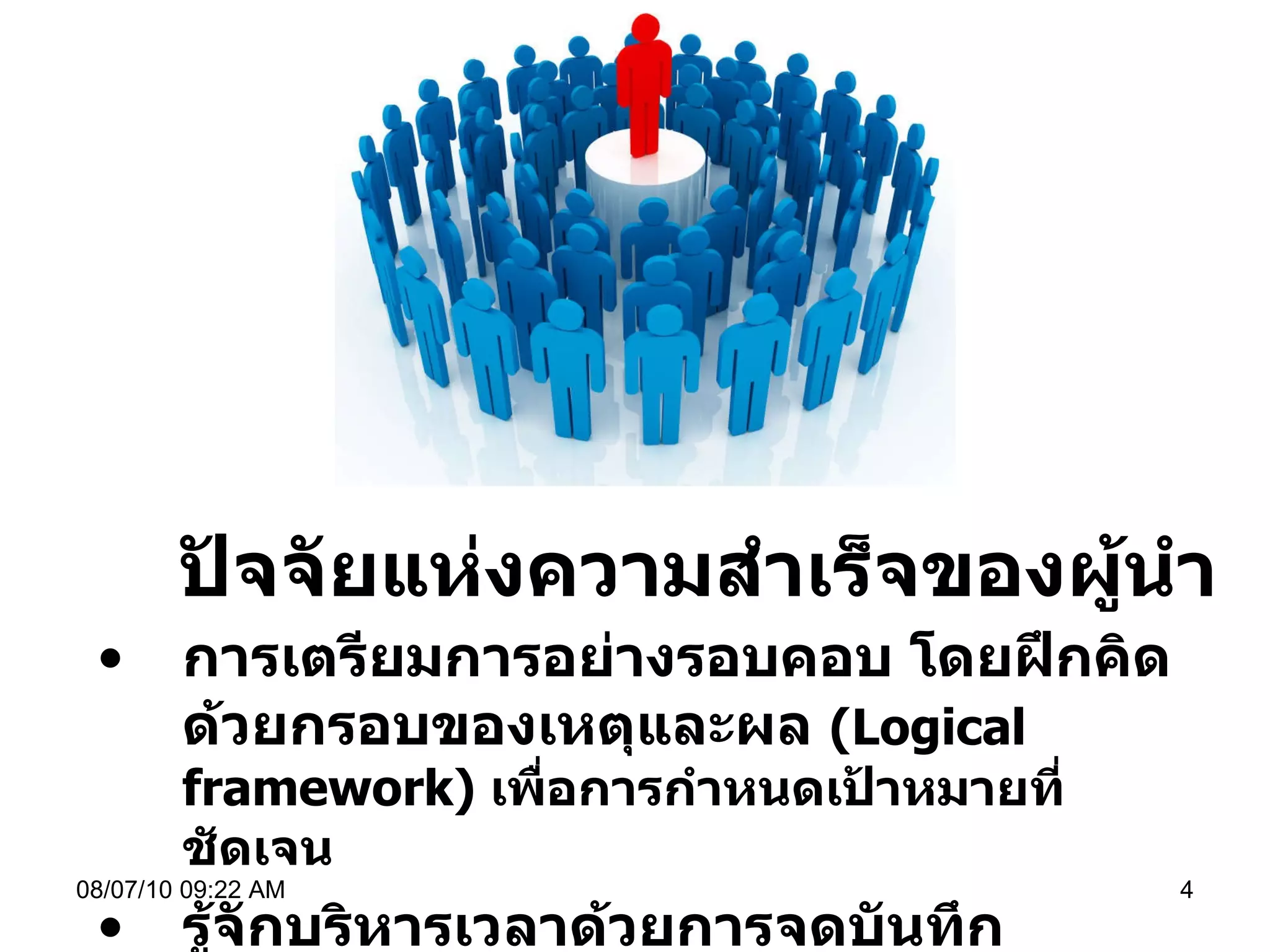 ปัจจัยแห่งความสำเร็จของผู้นำ การเตรียมการอย่างรอบคอบ โดยฝึกคิดด้วยกรอบของเหตุและผล  ( Logical framework)  เพื่อการกำหนดเป้าหมายที่ชัดเจน รู้จักบริหารเวลาด้วยการจดบันทึก 08/07/10   09:22 AM 