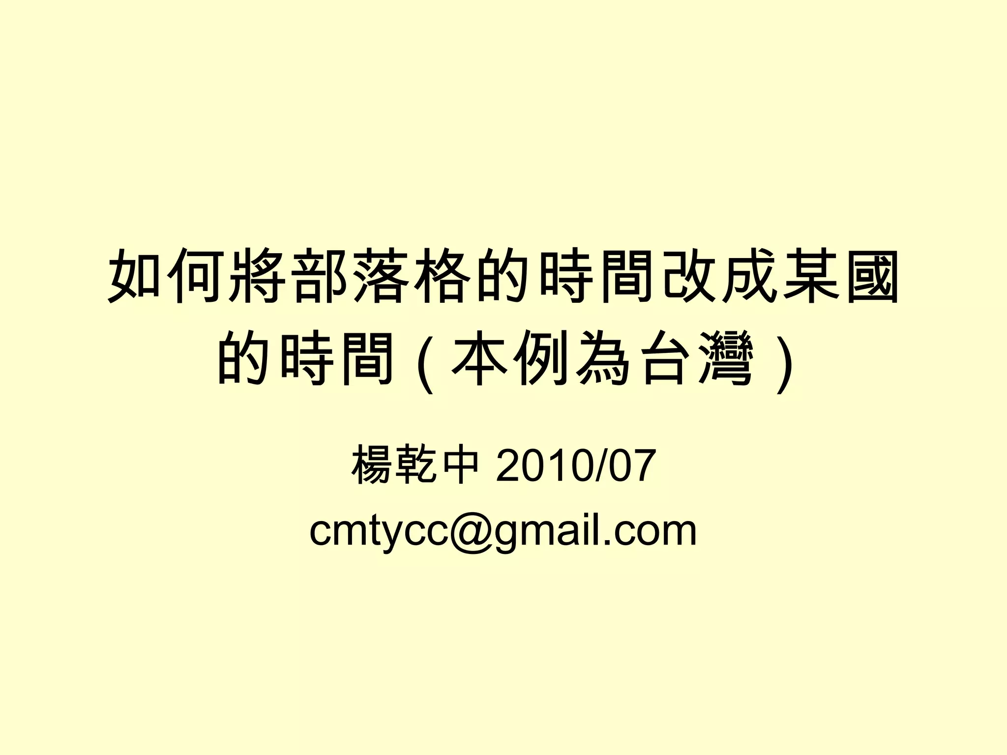 如何將部落格的時間改成某國的時間 ( 本例為台灣 ) 楊乾中 2010/07 [email_address] 