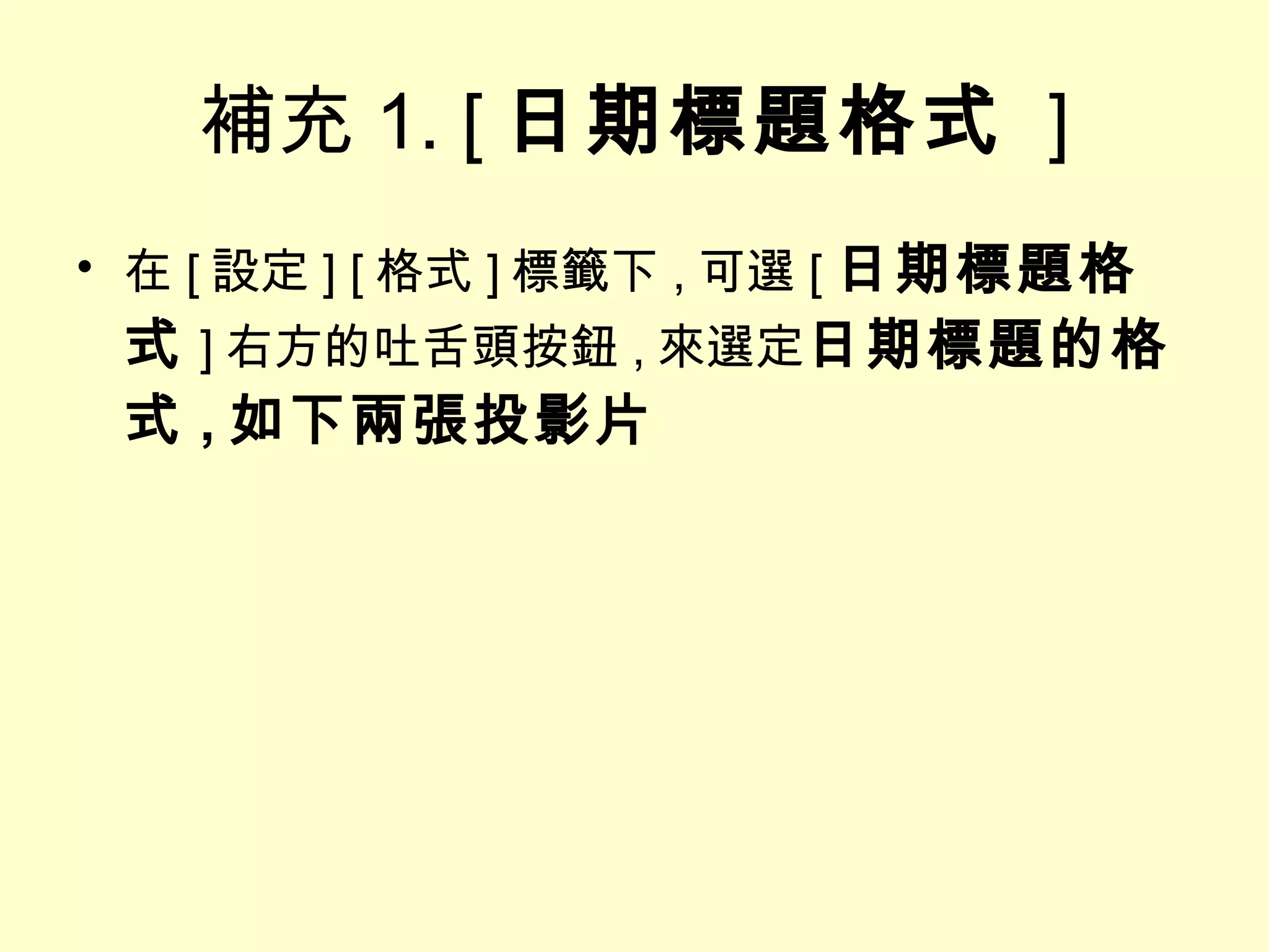補充 1. [ 日期標題格式   ] 在 [ 設定 ] [ 格式 ] 標籤下 , 可選 [ 日期標題格式 ] 右方的吐舌頭按鈕 , 來選定 日期標題的格式 , 如下兩張投影片 