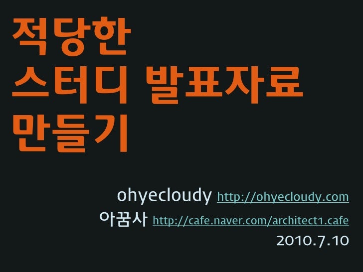 적당한
스터디 발표자료
만들기
   ohyecloudy http://ohyecloudy.com
  아꿈사 http://cafe.naver.com/architect1.cafe
 