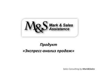 Продукт
«Экспресс-анализ продаж»



                  Sales Consulting by Mark&Sales
 