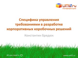 Специфика управления
    требованиями в разработке
корпоративных коробочных решений
                  Константин Бредюк




All you need is                       www.uml2.ru
 