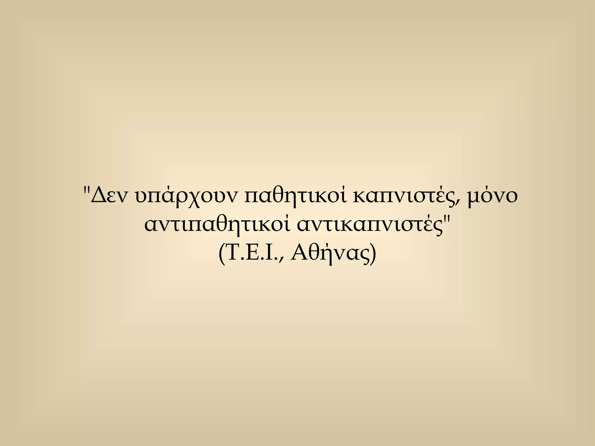 "Δεν υπάρχουν παθητικοί καπνιστές, μόνο αντιπαθητικοί αντικαπνιστές"  (Τ.Ε.Ι., Αθήνας)  