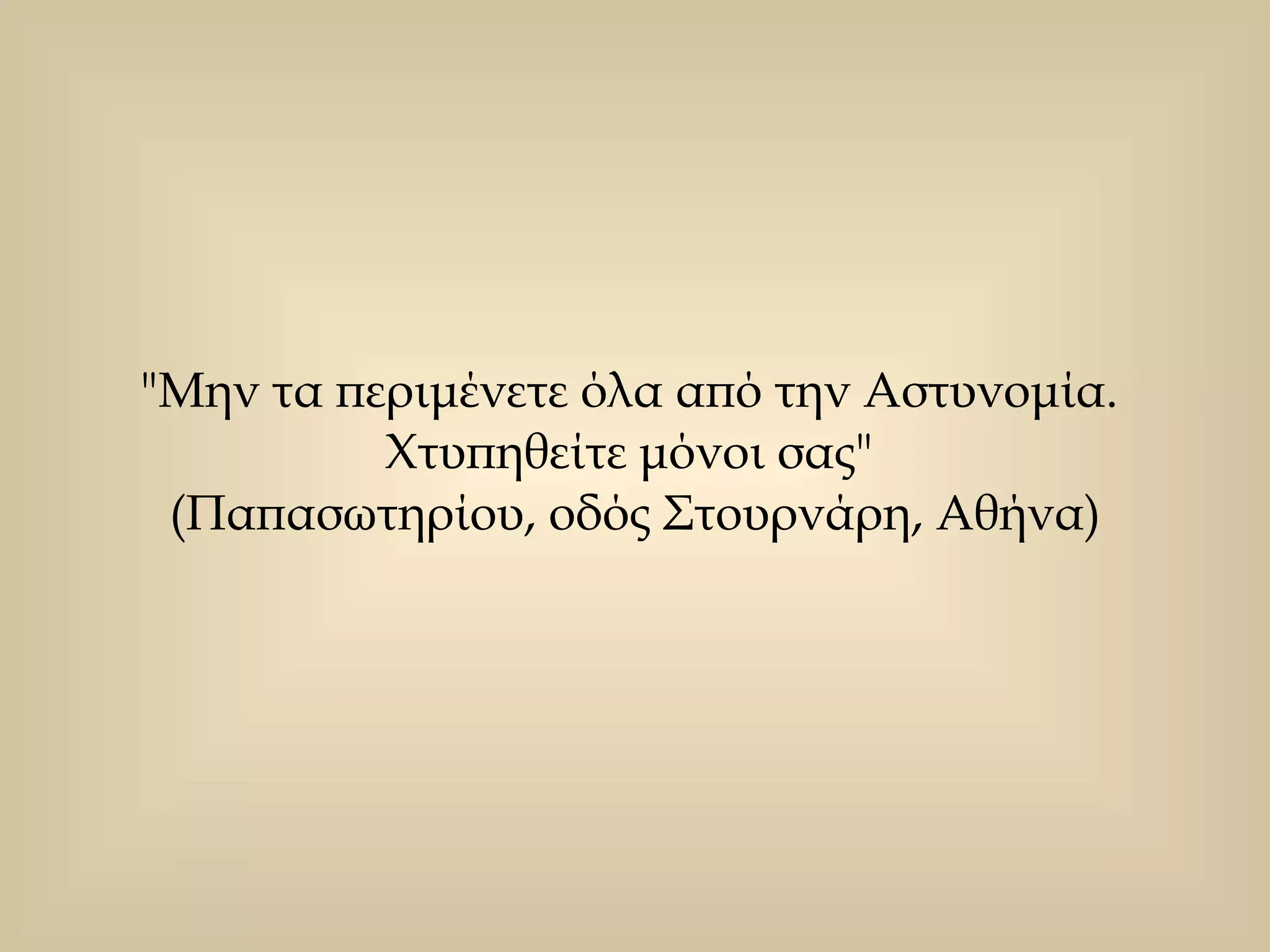 "Μην τα περιμένετε όλα από την Αστυνομία.  Χτυπηθείτε μόνοι σας"  (Παπασωτηρίου, οδός Στουρνάρη, Αθήνα) 