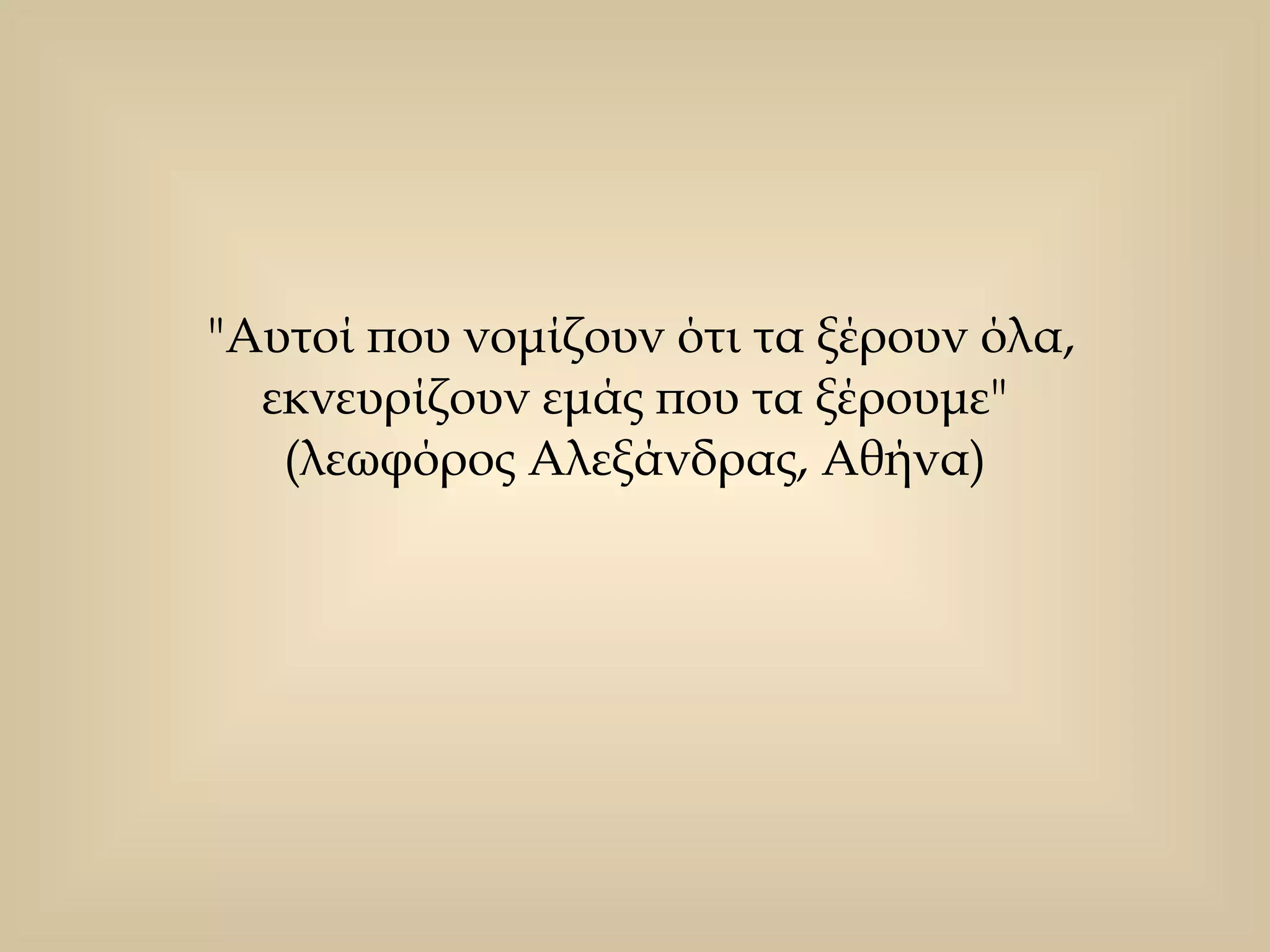 "Αυτοί που νομίζουν ότι τα ξέρουν όλα, εκνευρίζουν εμάς που τα ξέρουμε"  (λεωφόρος Αλεξάνδρας, Αθήνα)  