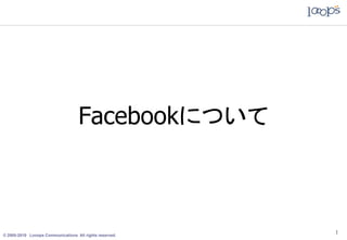 Facebookについて



© 2005-2010 Looops Communications All rights reserved.
                                                         1
 