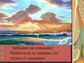 Забравих,че ревнуваш! Любовта не се измерва със  страха от изневяра! 