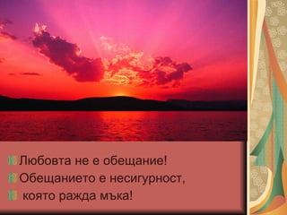 Любовта не е обещание! Обещанието е несигурност, която ражда мъка! 