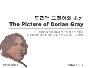 도리언그레이의 초상The Picture of Dorian Gray 인생의 감춰진 진실을 무자비 하게 파헤친다 이것에 감히 고개를 저어 버릴 수 있다면 당신은 위선자 HRA3 천창익 Oscar Wilde 