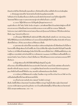 สังคมประชาธิปไตย เป็ นสังคมที่เราทุกคนต้องการ เป็ นสังคมที่นามาซึ่งความมีสิทธิ เสรี ภาพ อย่างมีเหตุมีผล
        4. ปรับปรุ งคุณภาพของชีวต วิทยาศาสตร์ จะเกี่ยวพันกับมนุษย์ทุกคนตลอดชีพ
                                        ิ
ในชีวตประจาวัน ตั้งแต่ลืมตาตื่นจนกระทังเข้านอนจะเกี่ยวพันกับวิทยาศาสตร์ คงจะไม่มีใครปฏิเสธได้วา
         ิ                                        ่                                                          ่
วิทยาศาสตร์ได้นาความสุ ข ความสะดวกสบายมาสู่ การดารงชีวตในเรื่ องต่าง ๆ ต่อไปนี้
                                                                      ิ
             4.1 อาหาร ได้รู้จกวิธีรักษาอาหารไม่ให้บูดเสี ย รู ้จกคุณค่าของอาหารว่า
                                  ั                                ั
มนุษย์เราต้องการ แป้ ง ไขมัน โปรตีน วิตามิน แร่ ธาตุต่าง ๆ อย่างเพียงพอได้อย่างไรและคิดประดิษฐ์อาหารขึ้นได้
เสาะแสวงหาอาหารให้พอเลี้ยงพลโลกจากแหล่งที่มาจากทะเล อากาศ บนพื้นโลก จากทะเล ได้ผลิตเกลือ
รับประทาน (NaCI) ผลิตไอโอดีนจากสาหร่ ายทะเล ซึ่งเอามาทาวุนและแยกไอโอดีนออก ได้โปรตีนจากสัตว์และ
                                                                            ้
พืชเช่น Algae ในทะเลนามาเป็ นอาหาร
             4.2 เครื่ องนุ่งหุ่ม ได้รู้จกสี ยอมผ้า สมัยก่อนมักใช้สีจากพืชมาย้อมผ้า แต่พอถึง ค.ศ. 1856 William Perkin
                                          ั ้
ได้เริ่ มใช้สีที่เตรี ยมจากถ่านหิ นหรื อสี สังเคราะห์ นอกจากนั้นนักเคมียงรู ้จกวิธีทาไหมเทียม ทาปลาสติก ทาไนลอน
                                                                                ั ั
เพื่อทาเสื้ อผ้าสวย ๆ ใช้ เช่น และสารสังเคราะห์ใช้แทนยาง เป็ นต้น
             4.3 สุ ขภาพอนามัย แต่ก่อนนี้อตราคนตายมีมาก แต่ต่อมาจนปั จจุบนอัตรานั้นได้ลดน้อยลงไป ทั้งนี้เพราะ
                                                ั                                   ั
กินอาหารดีข้ ึน มีที่อยูอาศัยและน้ าบริ โภคดีข้ ึน เช่น น้ าประปาก็ตองใช้ความรู ้ของวิชาเคมีทาให้บริ สุทธิ์ โดยฆ่าเชื่อ
                          ่                                               ้
โรคด้วย CI2 ทาให้ฟันแข็งโดยเติมฟลูออไรด์ลงไปในน้ าดื่ม นอกจากนี้ยงมียาใหม่ ๆ ที่ใช้เป็ นผลดีเป็ นอันมาก เช่น
                                                                                  ั
ยาปฏิชีวนะ ยาพวกซัลฟา ยาสาหรับฆ่าเชื้ อโรค การต้นพบยาชา (Anesthetic) ช่วยให้ศลยกรรมเป็ นผลดียงขึ้น การ
                                                                                           ั                   ิ่
พบคลอโรฟอร์ม โคเคน ก๊าซหัวเราะ อีเทอร์ (ซึ่งเป็ นยาชา) ได้ช่วยชีวตและบรรเทาความปวดทรมานของคนไข้ไว้
                                                                              ิ
เป็ นอันมาก
             4.4 ที่อยูอาศัยและเครื่ องใช้ มีไม้ขีดไฟที่ใช้อยูในปั จจุบนนี้ สบู่ หม้อ
                        ่                                      ่        ั
เครื่ องภาชนะ เครื่ องใช้ไม้สอยที่ทาด้วยโลหะและปลาสติก ก๊าซถ่านหิ น รถยนต์ น้ ามัน ผงซักฟอก เครื่ องก่อสร้าง
เช่นเหล็ก เหล็กกล้า Stainless Steel (Fe + Cr) อะลูมิเนียม ซี เมนต์ คอนกรี ต กระจกแตกไม่บาด (Nonsplintered
glass) ข้อเสื อในเครื่ องยนต์ก็ใช้ทาด้วย Alloy ของเหล็ก (เหล็กผสมกับแมงกานีส) เป็ นต้น
             4.5 การสังเคราะห์ใช้เทียมของจริ ง ยางเทียม ไหมเทียม การบูร ยาควินิน ยารักษาโรค แกรไฟต์ ฯลฯ ล้วน
แต่เป็ นผลิตภัณฑ์ซ่ ึ งทาขึ้นโดยอาศัยวิทยาศาสตร์ ท้ งนั้น ั
             4.6 เครื่ องอานวยความบันเทิง เช่น ภาพยนตร์ โทรทัศน์ การถ่ายรู ป
เป็ นต้น เกิดมีข้ ึนได้เพราะวิทยาศาสตร์ วิชาเคมีสอนให้รู้จกการถ่ายรู ป วิทยุน้ นก็อาศัยความรู ้จากวิทยาศาสตร์
                                                                 ั                    ั
กระดาษ หนังสื อ ฟุตบอล ลูกเทนนิส ลูกปิ งปอง ฯลฯ ล้วนแต่เป็ นผลิตพันธุ์ข้ ึนมาได้โดยอาศัยมาจากวิทยาศาสตร์
ทั้งนั้น (ทองสุ ข พงศทัตและคณะ. 2525 : 7-8)




เรี ยบเรี ยงโดยชิตชัย โพธิ์ประภา                                                                               หน้า 12
 