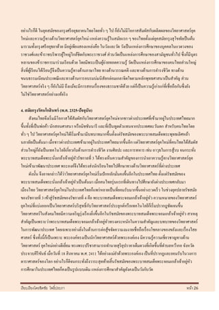 อย่างไรก็ดี ในยุคสมัยของกรุ งศรี อยุธยาคนไทยโดยทัว ๆ ไป ก็ยงไม่มีโอกาสสัมผัสกับผลิตผลของวิทยาศาสตร์ ยค
                                                               ่        ั                                           ุ
ใหม่และความรู ้ทางด้านวิทยาศาสตร์ ยคใหม่ แหล่งความรู ้ในสมัยแรก ๆ ของไทยตั้งแต่ยคสมัยกรุ งสุ โขทัยเป็ นต้น
                                                   ุ                                       ุ
มารวมทั้งกรุ งศรี อยุธยาด้วย มีอยูเ่ พียงสองแหล่งคือ ในวังและวัด วังเป็ นแหล่งการศึกษาของบุคคลในแวดวงของ
ราชวงศ์และข้าราชบริ พารผูใหญ่ใกล้ชิดกับพระราชวงศ์ ส่ วนวัดเป็ นแหล่งการศึกษาของสามัญชนทัวไป ซึ่ งก็มีบุตร
                                        ้                                                             ่
หลานของข้าราชการมาร่ วมเรี ยนด้วย โดยมีพระเป็ นผูถ่ายทอดความรู ้ วัดเป็ นแหล่งการศึกษาของคนไทยส่ วนใหญ่
                                                                 ้
สิ่ งที่ผเู ้ รี ยนได้เรี ยนรู ้จึงเป็ นความรู ้ทางด้านภาษาไทย ทางด้านวรรณคดี และทางด้านการดารงชีวต ทางด้าน
                                                                                                  ิ
ขนบธรรมเนียมประเพณี และทางด้านการอบรมบ่มนิสัยกล่อมเกลาจิตใจตามหลักพุทธศาสนาเป็ นสาคัญ ส่ วน
วิทยาศาสตร์ จริ ง ๆ ก็ยงไม่มี ถึงแม้จะมีการสอนเรื่ องของธรรมชาติดวย แต่ก็เป็ นความรู ้เก่าแก่ที่เชื่อถือกันซึ่ งยัง
                                   ั                                      ้
ไม่ใช่วทยาศาสตร์ อย่างแท้จริ ง
              ิ

4. สมัยกรุ งรัตนโกสิ นทร์ (พ.ศ. 2325-ปัจจุบัน)
                                                                                             ่
       สังคมไทยจึงเริ่ มมีโอกาสได้สัมผัสกับวิทยาศาสตร์ ยคใหม่จากชาวต่างประเทศที่เข้ามาอยูในประเทศไทยมาก
                                                              ุ
ขึ้นทั้งที่เป็ นพ่อค้า นักสอนศาสนา หรื อมิชชันนารี และที่เป็ นทูตตัวแทนจากประเทศตะวันตก สาหรับคนไทยโดย
ทัว ๆ ไป วิทยาศาสตร์ ยคใหม่ได้เริ่ มเข้ามามีบทบาทมากขึ้นตั้งแต่รัชสมัยของพระบาทสมเด็จพระพุทธเลิศหล้า
   ่                           ุ
                                                    ่
นภาลัยเป็ นต้นมา เมื่อชาวต่างประเทศเข้ามาอยูในประเทศไทยมากขึ้นอีก แต่วทยาศาสตร์ ยคใหม่ที่คนไทยได้สัมผัส
                                                                              ิ           ุ
ส่ วนใหญ่ก็ยงเป็ นเทคโนโลยีเกี่ยวกับด้านการดารงชีวิต งานศิลปะ และการทหาร เช่น อาวุธในการสู ้รบ จนกระทัง
                ั                                                                                                ่
                           ่           ่ ั
พระบาทสมเด็จพระนังเกล้าเจ้าอยูหวรัชกาลที่ 3 ได้ทรงเห็นความสาคัญของการนาเอาความรู้ทางวิทยาศาสตร์ยค              ุ
ใหม่เข้ามาพัฒนาประเทศ พระองค์จึงได้ทรงส่ งนักเรี ยนไทยไปศึกษาทางด้านวิทยาศาสตร์ ที่ต่างประเทศ
                                   ่
       ดังนั้น จึงอาจกล่าวได้วาวิทยาศาสตร์ ยคใหม่เริ่ มปั กหลักมันคงขึ้นอีกในประเทศไทย ตั้งแต่รัชสมัยของ
                                                ุ                 ่
พระบาทสมเด็จพระนังเกล้าเจ้าอยูหวเป็ นต้นมา เมื่อคนไทยรุ่ นแรกที่เดินทางไปศึกษายังต่างประเทศกลับมา
                             ่          ่ ั
เมืองไทย วิทยาศาสตร์ ยคใหม่ในประเทศไทยก็แพร่ หลายเป็ นที่ยอมรับมากขึ้นอย่างรวดเร็ ว ในช่วงยุคปลายรัชสมัย
                                 ุ
ของรัชกาลที่ 3 เข้าสู่ รัชสมัยของรัชกาลที่ 4 คือ พระบาทสมเด็จพระจอมเกล้าเจ้าอยูหว ความหมายของวิทยาศาสตร์
                                                                                  ่ ั
ยุคใหม่ที่แบ่งออกเป็ นวิทยาศาสตร์ บริ สุทธิ์ กบวิทยาศาสตร์ ประยุกต์หรื อเทคโนโลยีก็เริ่ มปรากฎชัดเจนขึ้น
                                                  ั
วิทยาศาสตร์ ในสังคมไทยมีความเจริ ญรุ่ งเรื องยิงขึ้นอีกในรัชสมัยของพระบาทสมเด็จพระจอมเกล้าเจ้าอยูหว สาเหตุ
                                                      ่                                                ่ ั
                                                          ่ ั
สาคัญเป็ นเพราะว่าพระบาทสมเด็จพระจอมเกล้าเจ้าอยูหวทรงตระหนักในความสาคัญและบทบาทของวิทยาศาสตร์
ในการพัฒนาประเทศ โดยเฉพาะอย่างยิงในด้านการต่อสู ้ขจัดความงมงายเชื่ อถือเรื่ องโชคลางของขลังและเรื่ องไสย
                                            ่
ศาสตร์ ซึ่ งทั้งนี้ก็เป็ นเพราะ พระองค์ทรงเป็ นนักวิทยาศาสตร์ ดวยพระองค์เอง มีความรู้ความเชี่ยวชาญทางด้าน
                                                                ้
วิทยาศาสตร์ ยุคใหม่อย่างดีเยียม ทรงพระปรี ชาสามารถทานายสุ ริยปราคาเต็มดวงที่เกิดขึ้นที่ตาบลหว้ากอ จังหวัด
                                     ่                              ุ
ประจวบคีรีขนธ์ เมื่อวันที่ 18 สิ งหาคม พ.ศ. 2411 ได้อย่างแม่ยาด้วยพระองค์เอง เป็ นที่ปรากฏและยอมรับในวงการ
                  ั
ดาราศาสตร์ของโลก อย่างไรก็ดีจนกระทังถึงวาระสุ ดท้ายสิ้ นรัชสมัยของพระบาทสมเด็จพระจอมเกล้าเจ้าอยูหว
                                              ่                                                            ่ ั
การศึกษาในประเทศไทยก็คงเป็ นรู ปแบบเดิม แหล่งการศึกษาสาคัญยังคงเป็ นวังกับวัด


เรี ยบเรี ยงโดยชิตชัย โพธิ์ประภา                                                                             หน้า 26
 