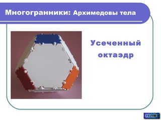 Многогранники:  Архимедовы тела Усеченный октаэдр 