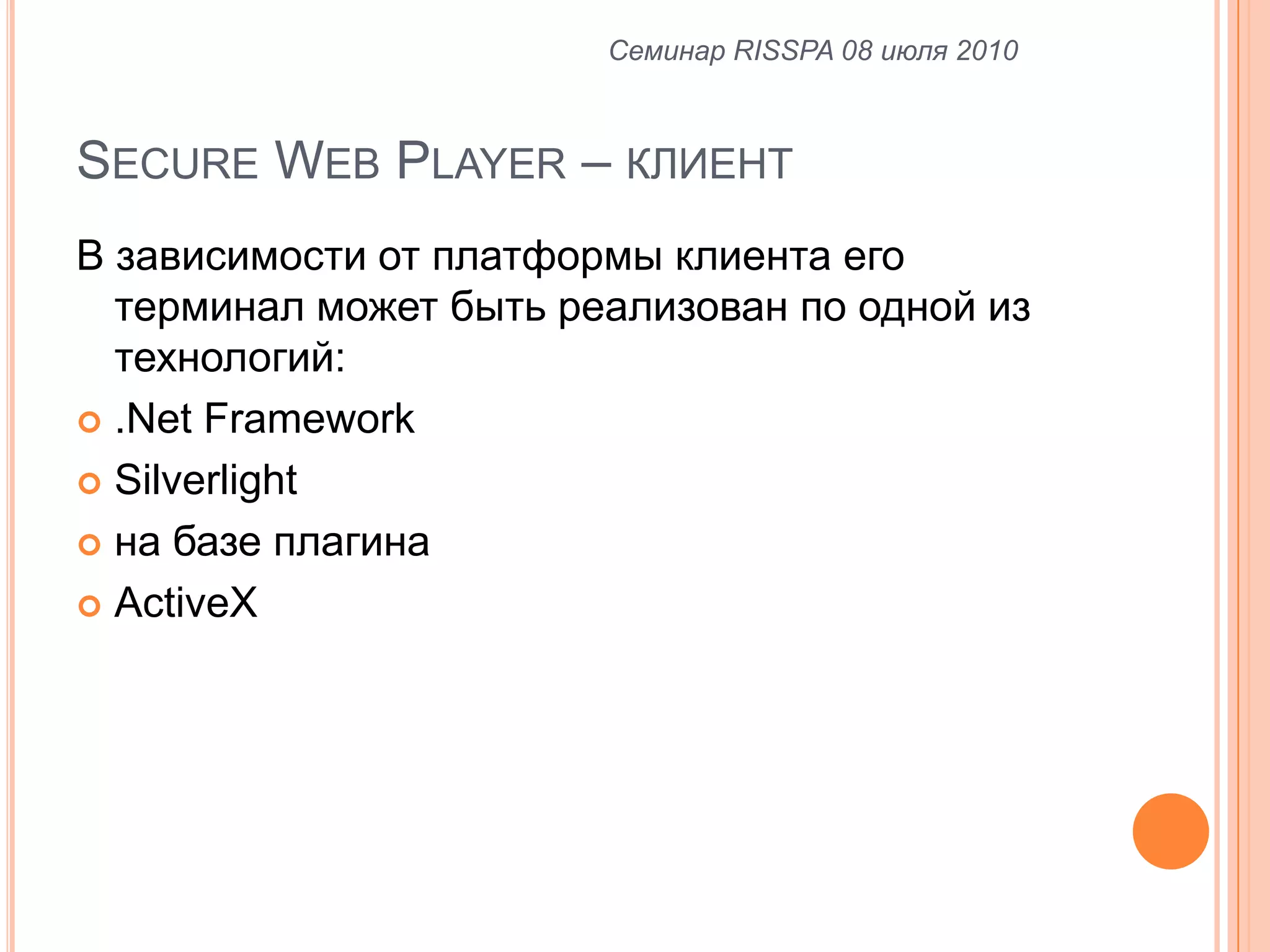 Secure Web Player – клиентВ зависимости от платформы клиента его терминал может быть реализован по одной из технологий:.NetFrameworkSilverlightна базе плагинаActiveXСеминар RISSPA 08 июля 2010