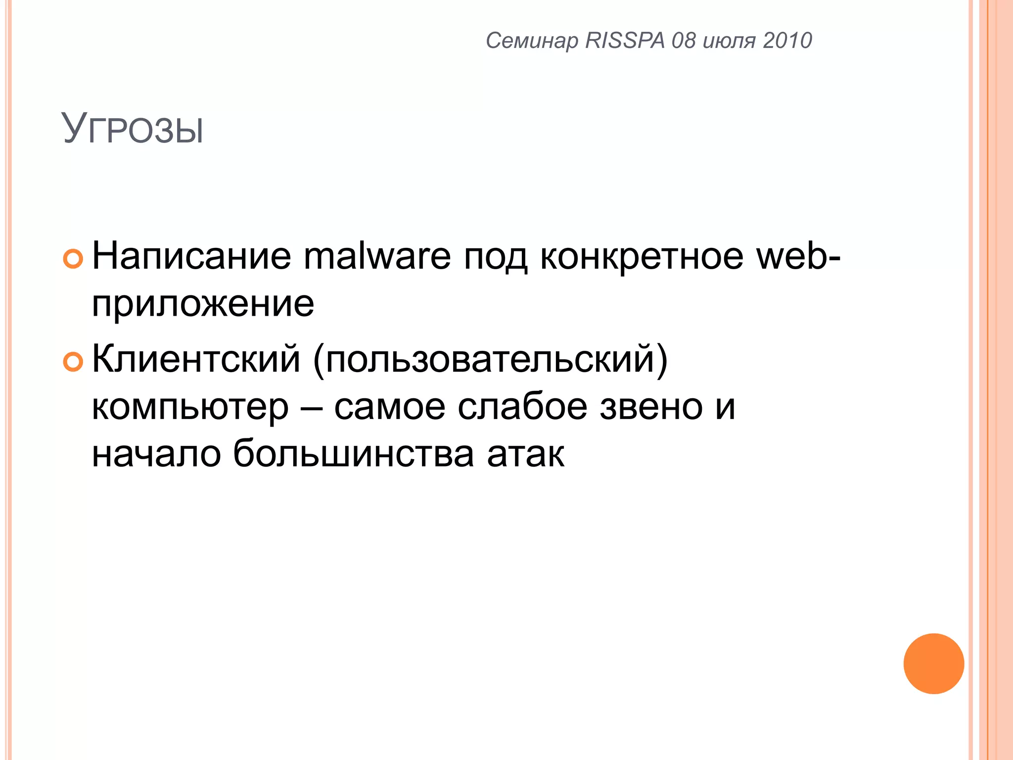 УгрозыСеминар RISSPA 08 июля 2010Написание malware под конкретное web-приложениеКлиентский (пользовательский) компьютер – самое слабое звено и начало большинства атак