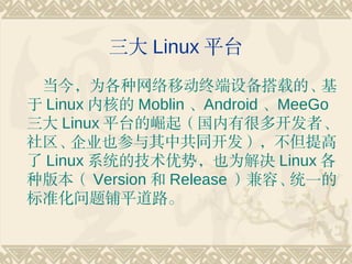 Linux ƽ̨
 Ϊƶն豸صġ
 Linux ں˵ Moblin Android MeeGo
 Linux ƽ̨𣨹кܶ࿪ߡ
  ˾Ҳйͬ
 Linux ϵͳļƣҲΪ Linux 
ְ汾 Version  Release ݡ   ͳһ
׼ƽ·
 