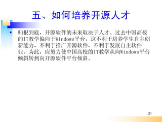 塢Դ˲
   ףԴδȡ˲šȥйУ
    ITѧƫWindowsƽ̨ⲻѧ
    ƹ㿪Դڷչ
    ҵΪˣӦŬʹйУITѧWindowsƽ̨
    бתԴƽ̨б




                                21
 