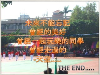 未來不能忘記曾經的美好         曾經一起玩樂的同學 曾經走過的-天空……THE END…..