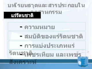 บทเรียนธาตุและสารประกอบในอุตสาหกรรมแร่รัตȨาติ      - ความหมาย      - สมบัติของแร่รัตȨาติ      - การแบ่งประเภทแร่รัตȨาติ      - เพชรเทียม และเพชรสังเคราะห์2