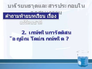 บทเรียนธาตุและสารประกอบในอุตสาหกรรมคำถามท้ายบทเรียน เรื่อง แร่รัตȨาติ30	2. เกณฑ์ในการตัดสิน อัญมณี ได้แก่เกณฑ์ใด ?