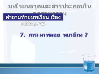 บทเรียนธาตุและสารประกอบในอุตสาหกรรมคำถามท้ายบทเรียน เรื่อง แร่รัตȨาติ36	7. การเผาพลอย หมายถึง ?