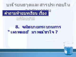 บทเรียนธาตุและสารประกอบในอุตสาหกรรมคำถามท้ายบทเรียน เรื่อง แร่รัตȨาติ37	8. จงอธิบายกระบวนการ “เผาพลอย” มาพอเข้าใจ ?