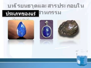 บทเรียนธาตุและสารประกอบในอุตสาหกรรมประเภทของแร่รัตȨาติ	หินเกิดจากแร่ 2 ชนิดขึ้นไปมารวมตัวกันแบบไม่เป็นระเบียบเช่น ลาพิสลาซูรี ออบซิเดียน5