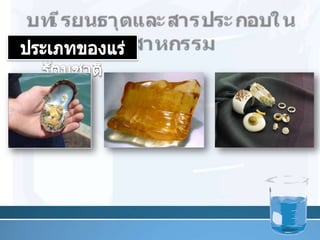 บทเรียนธาตุและสารประกอบในอุตสาหกรรมประเภทของแร่รัตȨาติ       2. สารอินทรีย์ คือ อัญมณีที่ได้จากสิ่งมีชีวิต การเรียงตัวภายในไม่เป็นระเบียบเช่น ปะการัง ไข่มุก อำพัน และงาช้าง เป็นต้น6